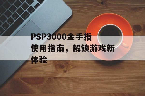 PSP3000金手指使用指南，解锁游戏新体验