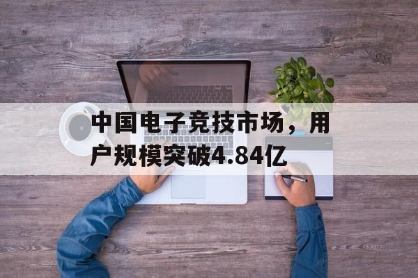 中国电子竞技市场，用户规模突破4.84亿