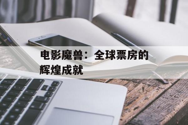 电影魔兽：全球票房的辉煌成就