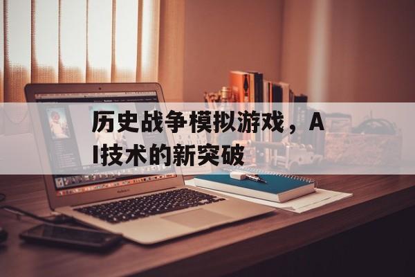 历史战争模拟游戏，AI技术的新突破