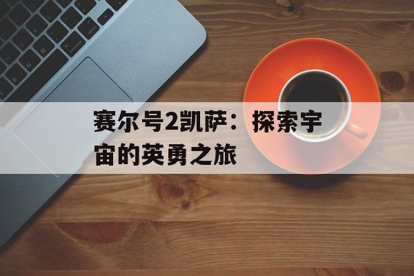 赛尔号2凯萨：探索宇宙的英勇之旅