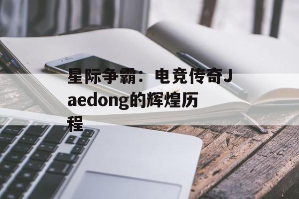 星际争霸：电竞传奇Jaedong的辉煌历程