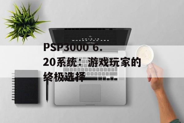 PSP3000 6.20系统：游戏玩家的终极选择