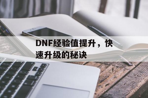 DNF经验值提升，快速升级的秘诀