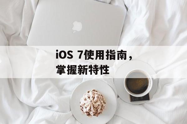 iOS 7使用指南，掌握新特性